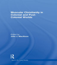 Title: Muscular Christianity and the Colonial and Post-Colonial World, Author: John J. Macaloon