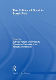 Title: The Politics of Sport in South Asia, Author: Subhas Ranjan Chakraborty