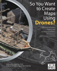 Title: So You Want to Create Maps Using Drones?: Photogrammetry Field Guide for Photographers, Researchers and Conservationists, Author: Kike Calvo