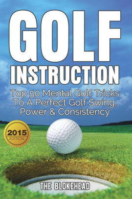 Golf Instruction Top 50 Mental Golf Tricks To A Perfect Golf Swing Power Consistency Paperback