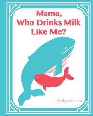 Title: Mama, Who Drinks Milk Like Me? (A Children's Book about Breastfeeding): (Softcover/Paperback Edition), Author: Melissa Panter