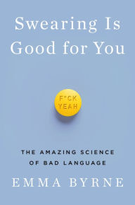 Title: Swearing Is Good for You: The Amazing Science of Bad Language, Author: Emma Byrne