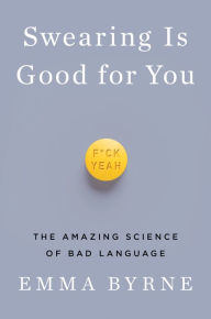 Title: Swearing Is Good for You: The Amazing Science of Bad Language, Author: Emma Byrne