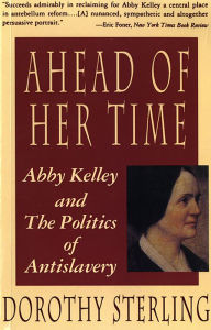 Title: Ahead of Her Time: Abby Kelley and the Politics of Antislavery, Author: Dorothy Sterling