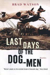 Title: Last Days of the Dog-Men: Stories, Author: Brad Watson