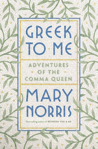 Title: Greek to Me: Adventures of the Comma Queen, Author: Mary Norris