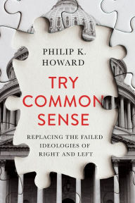 Title: Try Common Sense: Replacing the Failed Ideologies of Right and Left, Author: Philip K. Howard