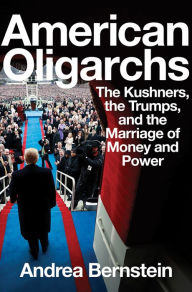 Title: American Oligarchs: The Kushners, the Trumps, and the Marriage of Money and Power, Author: Andrea Bernstein