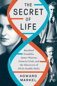 Title: The Secret of Life: Rosalind Franklin, James Watson, Francis Crick, and the Discovery of DNA's Double Helix, Author: Howard Markel