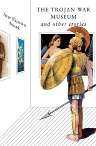 Title: The Trojan War Museum: And Other Stories, Author: Ayse Papatya Bucak