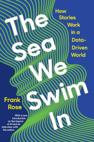 Title: The Sea We Swim In: How Stories Work in a Data-Driven World, Author: Frank Rose