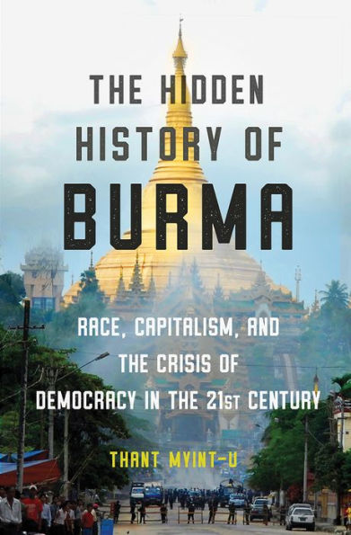 The Hidden History of Burma: Race, Capitalism, and the Crisis of Democracy in the 21st Century