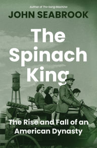 Title: The Spinach King: The Rise and Fall of an American Dynasty, Author: John Seabrook