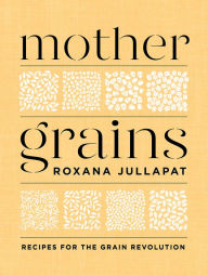 Free download of audio books in english Mother Grains: Recipes for the Grain Revolution FB2 iBook (English Edition) 9781324003571 by Roxana Jullapat