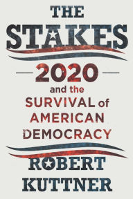 Title: The Stakes: 2020 and the Survival of American Democracy, Author: Robert Kuttner