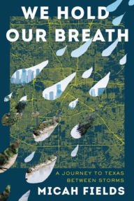 Title: We Hold Our Breath: A Journey to Texas Between Storms, Author: Micah Fields