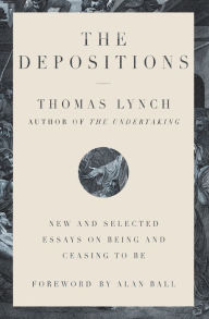 Title: The Depositions: New and Selected Essays on Being and Ceasing to Be, Author: Thomas Lynch