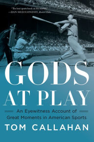 Title: Gods at Play: An Eyewitness Account of Great Moments in American Sports, Author: Tom Callahan