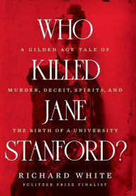 Title: Who Killed Jane Stanford?: A Gilded Age Tale of Murder, Deceit, Spirits and the Birth of a University, Author: Richard White