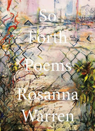 Title: So Forth: Poems, Author: Rosanna Warren
