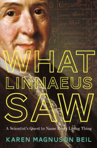 Title: What Linnaeus Saw: A Scientist's Quest to Name Every Living Thing, Author: Karen Magnuson Beil