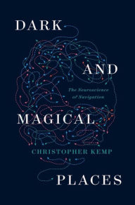 Title: Dark and Magical Places: The Neuroscience of Navigation, Author: Christopher Kemp