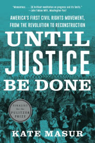 Title: Until Justice Be Done: America's First Civil Rights Movement, from the Revolution to Reconstruction, Author: Kate Masur