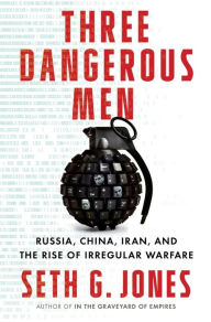 Title: Three Dangerous Men: Russia, China, Iran and the Rise of Irregular Warfare, Author: Seth G. Jones