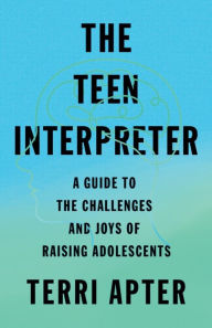 Title: The Teen Interpreter: A Guide to the Challenges and Joys of Raising Adolescents, Author: Terri Apter