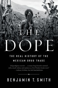 Title: The Dope: The Real History of the Mexican Drug Trade, Author: Benjamin T. Smith