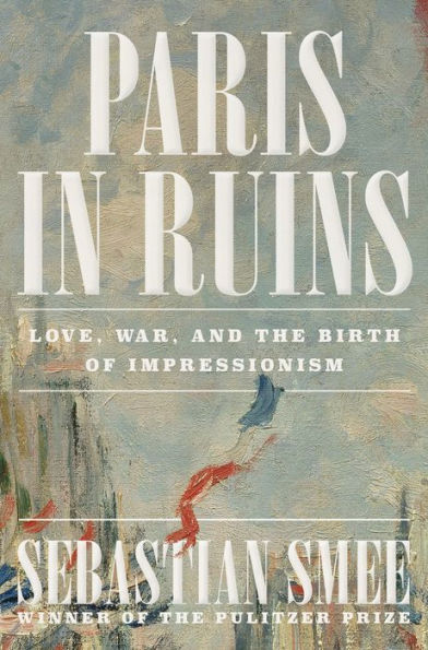 Paris Ruins: Love, War, and the Birth of Impressionism