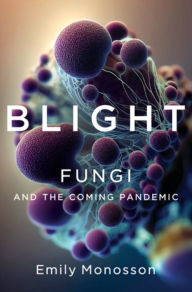 Title: Blight: Fungi and the Coming Pandemic, Author: Emily Monosson