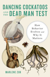 Title: Dancing Cockatoos and the Dead Man Test: How Behavior Evolves and Why It Matters, Author: Marlene Zuk