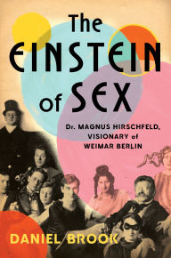 Title: The Einstein of Sex: Dr. Magnus Hirschfeld, Visionary of Weimar Berlin, Author: Daniel Brook