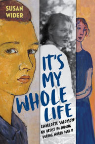 Title: It's My Whole Life: Charlotte Salomon: An Artist in Hiding During World War II, Author: Susan Wider