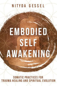 Spanish audio books free download Embodied Self Awakening: Somatic Practices for Trauma Healing and Spiritual Evolution 9781324020066 by Nityda Gessel (English literature)