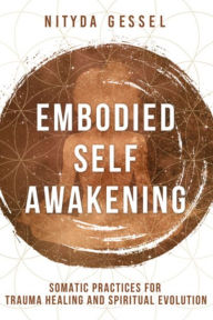 Pdf books to download Embodied Self Awakening: Somatic Practices for Trauma Healing and Spiritual Evolution  (English literature) by Nityda Gessel