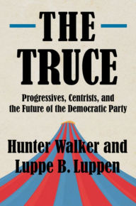 Title: The Truce: Progressives, Centrists, and the Future of the Democratic Party, Author: Hunter Walker