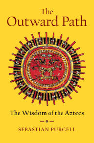 Title: The Outward Path: The Wisdom of the Aztecs, Author: Sebastian Purcell