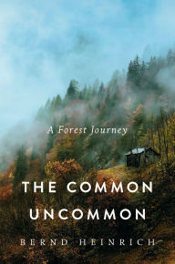 Title: The Common Uncommon: A Forest Journey, Author: Bernd Heinrich