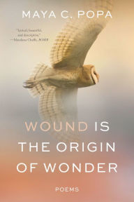 Title: Wound Is the Origin of Wonder: Poems, Author: Maya C. Popa