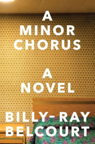 Title: A Minor Chorus: A Novel, Author: Billy-Ray Belcourt