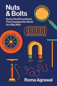 Title: Nuts and Bolts: Seven Small Inventions That Changed the World in a Big Way, Author: Roma Agrawal