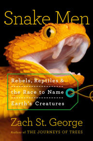 Title: Snake Men: Rebels, Reptiles, and the Race to Name the Creatures of Earth, Author: Zach St. George