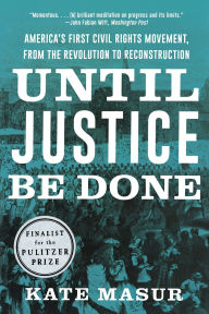 Title: Until Justice Be Done: America's First Civil Rights Movement, from the Revolution to Reconstruction, Author: Kate Masur