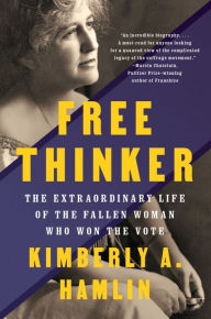 Title: Free Thinker: The Extraordinary Life of the Fallen Woman Who Won the Vote, Author: Kimberly A. Hamlin