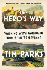 Title: The Hero's Way: Walking with Garibaldi from Rome to Ravenna, Author: Tim Parks