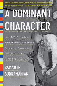 Title: A Dominant Character: How J. B. S. Haldane Transformed Genetics, Became a Communist, and Risked His Neck for Science, Author: Samanth Subramanian