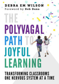 Free ebook textbook downloads The Polyvagal Path to Joyful Learning: Transforming Classrooms One Nervous System at a Time