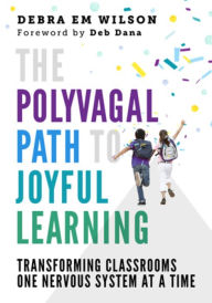 Title: The Polyvagal Path to Joyful Learning: Transforming Classrooms One Nervous System at a Time, Author: Debra Em Wilson